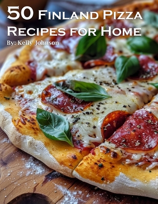 50 Finland Pizza Recipes for Home - Kelly Johnson