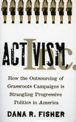 Activism, Inc.: How the Outsourcing of Grassroots Campaigns Is Strangling Progressive Politics in America - Dana R. Fisher