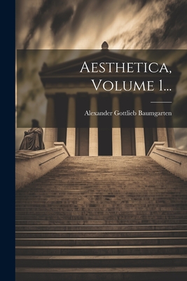 Aesthetica, Volume 1... - Alexander Gottlieb Baumgarten