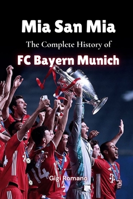 Mia San Mia: The Complete History of FC Bayern Munich - Gigi Romano