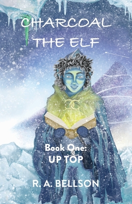 Charcoal the Elf - Book One: UP TOP: a novel for all ages - R. A. Bellson