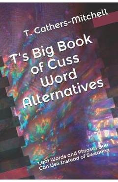 Coperta cărții 'T's Big Book of Cuss Word Alternatives: 1,001 Words and Phrases You Can Use Instead of Swearing - T. Cathers-mitchell'