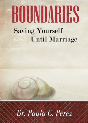 Boundaries: Saving Yourself Until Marriage - Paula C. Perez