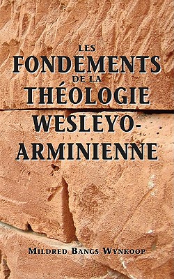 Fondements de la théologie wesleyo-arminienne (Foundations of Wesleyan-Arminian Theology) - Mildred Bangs Wynkoop