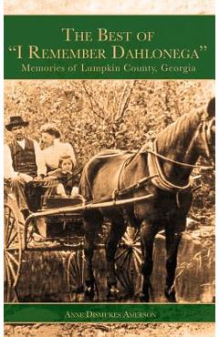 The Best of I Remember Dahlonega: Memories of Lumpkin County, Georgia - Anne Dismukes Amerson