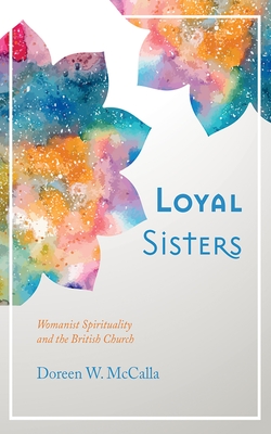 Loyal Sisters: Womanist Spirituality and the British Church - Doreen W. Mccalla