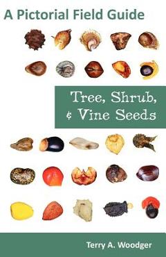 Coperta cărții 'Tree, Shrub, and Vine Seeds: A Pictorial Field Guide - Terry A. Woodger'