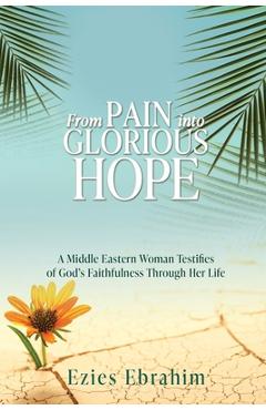Coperta cărții 'From Pain Into Glorious Hope: A Middle Eastern Woman Testifies of God's Faithfulness Through Her Life - Ezies Ebrahim'