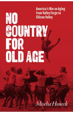 Coperta cărții 'No Country for Old Age: America's War on Aging from Valley Forge to Silicon Valley - Mischa Honeck'