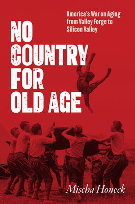 Coperta cărții 'No Country for Old Age: America's War on Aging from Valley Forge to Silicon Valley - Mischa Honeck'
