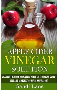Coperta cărții 'Apple Cider Vinegar Solution: Discover the Many Miraculous Apple Cider Vinegar Cures, Uses and Remedies You Never Knew'