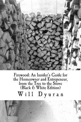 Firewood: An Insider's Guide for the Homeowner and Entrepeneur, from the Tree to the Stove - Will Contact Dyuran