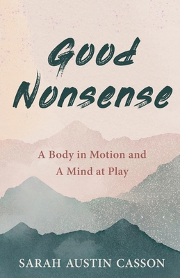 Good Nonsense: A Body in Motion and A Mind at Play - Sarah Austin Casson