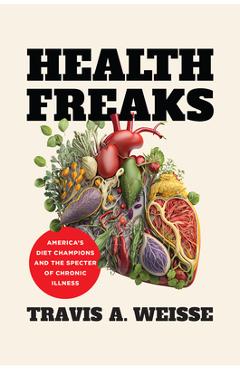 Coperta cărții 'Health Freaks: America's Diet Champions and the Specter of Chronic Illness - Travis A. Weisse'