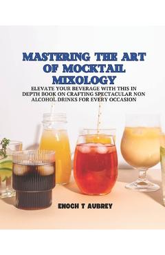 Coperta cărții 'Mastering the Art of Mocktail Mixology: Elevate Your Beverage with this In Depth Book on Crafting Spectacular Non'