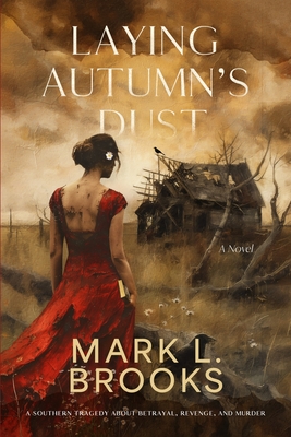 Laying Autumn's Dust: A Southern Tragedy About Betrayal, Revenge, and Murder: A Southern Tragedy About - Mark L. Brooks