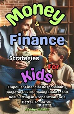 Coperta cărții 'Money And Finance Strategies For Kids: Empower Financial Responsiblity, Budgeting Skills, Saving Habits, Goal Setting'