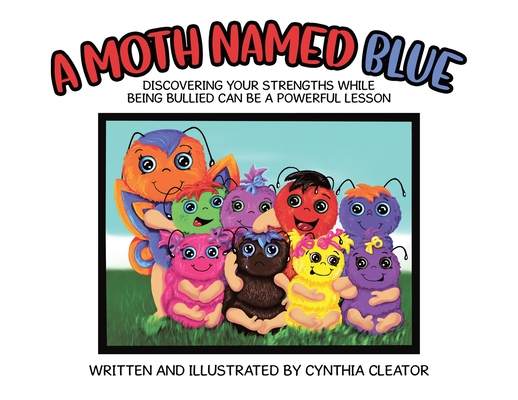 A Moth Named Blue: Discovering Your Strengths While Being Bullied Can Be a Powerful Lesson - Cynthia Cleator