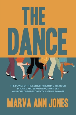 The Dance: The Power of the Father, Parenting Through Divorce and Separation, Don't Let Your Children Become Collateral Damage - Marva Ann Jones