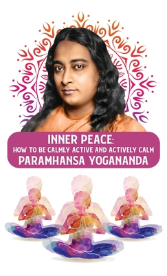 Inner Peace: How to Be Calmly Active and Actively Calm: How to Be Calmly Active and Actively Calm Paramhansa Yogananda - 