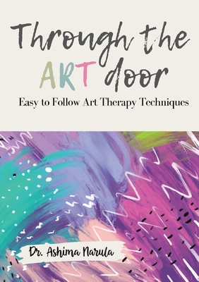 Through the Art Door - Easy to Follow Art Therapy Techniques (Full Colour) - Ashima Narula