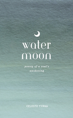 Water Moon: Poetry of a Soul's Awakening - Celeste Tyrna