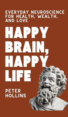 Happy Brain, Happy Life: Everyday Neuroscience of Health, Wealth, and Love - Peter Hollins