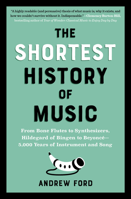 The Shortest History of Music: From Bone Flutes to Synthesizers, Hildegard of Bingen to Beyoncé - 5,000 Years of Instrument and Song - Andrew Ford