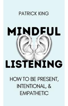 Coperta cărții 'Mindful Listening: How To Be Present, Intentional, and Empathetic - Patrick King'