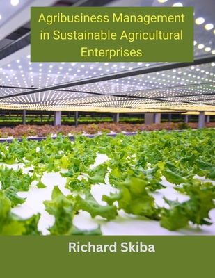 Coperta cărții 'Agribusiness Management in Sustainable Agricultural Enterprises - Richard Skiba'