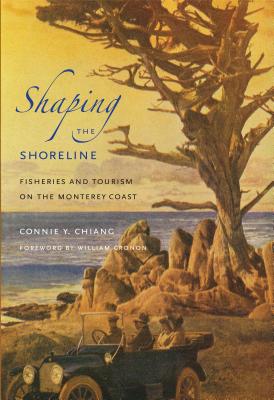 Shaping the Shoreline: Fisheries and Tourism on the Monterey Coast - Connie Y. Chiang