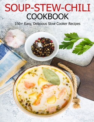 Soup-Stew-Chili Cookbook: 150+ Easy, Delicious Slow Cooker Recipes - Angela Hill