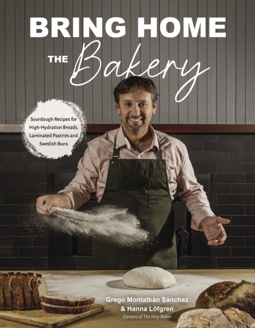 Bring Home the Bakery: Sourdough Recipes for High Hydration Breads, Laminated Pastries and Swedish Buns - Grego Montalbán Sánchez