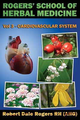 Coperta cărții 'Rogers' School of Herbal Medicine Volume Three: Cardiovascular System - Robert Dale Rogers Rh'