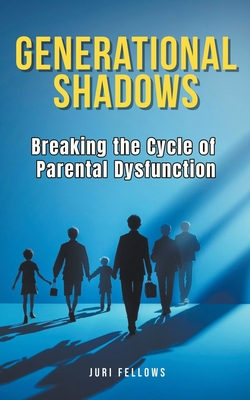 Coperta cărții 'Generational Shadows: Breaking the Cycle of Parental Dysfunction - Juri Fellows'