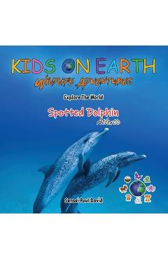 Coperta cărții 'KIDS ON EARTH Wildlife Adventures - Explore The World The Atlantic Spotted- Dolphin - Sensei Paul David'