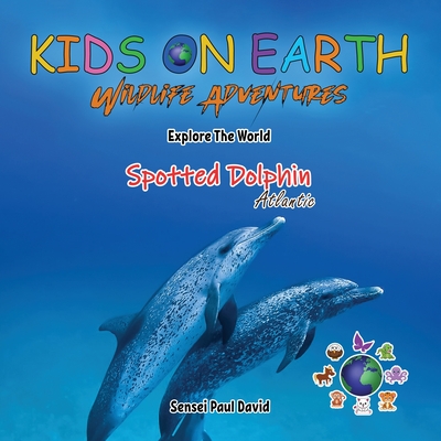 Coperta cărții 'KIDS ON EARTH Wildlife Adventures - Explore The World The Atlantic Spotted- Dolphin - Sensei Paul David'