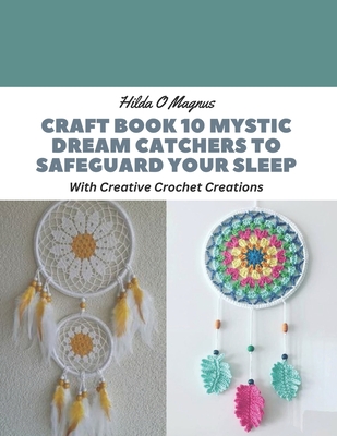 Coperta cărții 'Craft Book 10 Mystic Dream Catchers to Safeguard Your Sleep: With Creative Crochet Creations - Hilda O. Magnus'