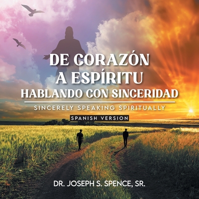 De Corazn a Espritu: Hablando con Sinceridad: Sincerely Speaking Spiritually Spanish Version - Joseph S. Spence