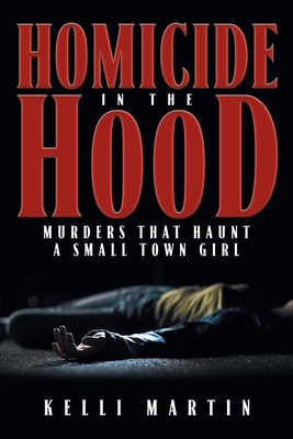 Homicide in the Hood: Murders That Haunt A Small Town Girl - Kelli Martin