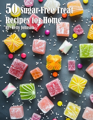 50 Sugar-Free Treats Recipes for Home - Kelly Johnson