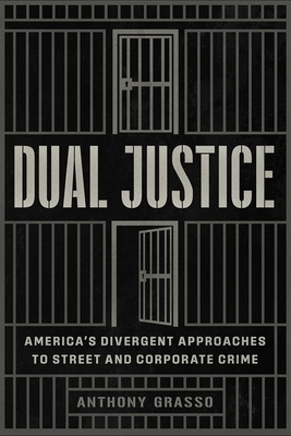 Dual Justice: America's Divergent Approaches to Street and Corporate Crime - Anthony Grasso