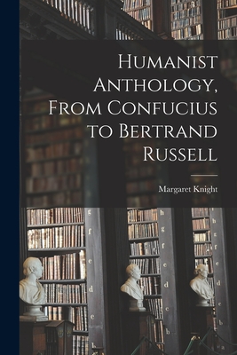 Humanist Anthology, From Confucius to Bertrand Russell - Margaret 1903- Editor Knight