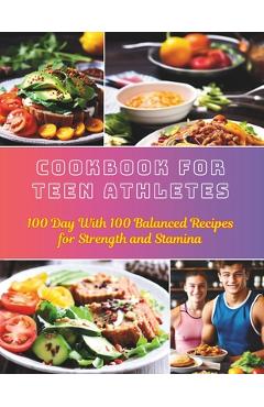 Coperta cărții 'Cookbook For Teen Athletes: 100 Day With 100 Balanced Recipes for Strength and Stamina - Daisy Robinson'