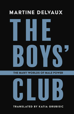 Coperta cărții 'The Boys' Club: The Many Worlds of Male Power - Martine Delvaux'