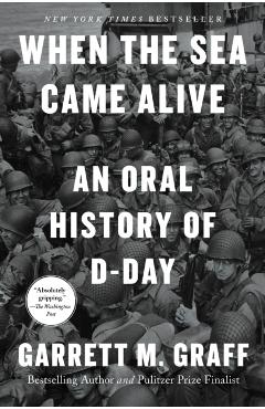When the Sea Came Alive: An Oral History of D-Day - Garrett M. Graff