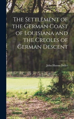 The Settlement of the German Coast of Louisiana and the Creoles of German Descent - John Hanno Deiler