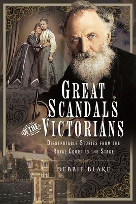 Great Scandals of the Victorians: Disreputable Stories from the Royal Court to the Stage - Debbie Blake