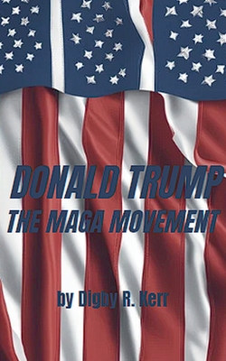 Donald Trump and the Maga Movement - Digby R. Kerr