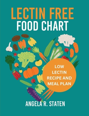 Lectin Free Food Chart: The Complete Guide with Low Lectin Food List And 14 Days Meal Plan to Lose Weight, Fight Inflammation and Improve Gut - Angela R. Staten